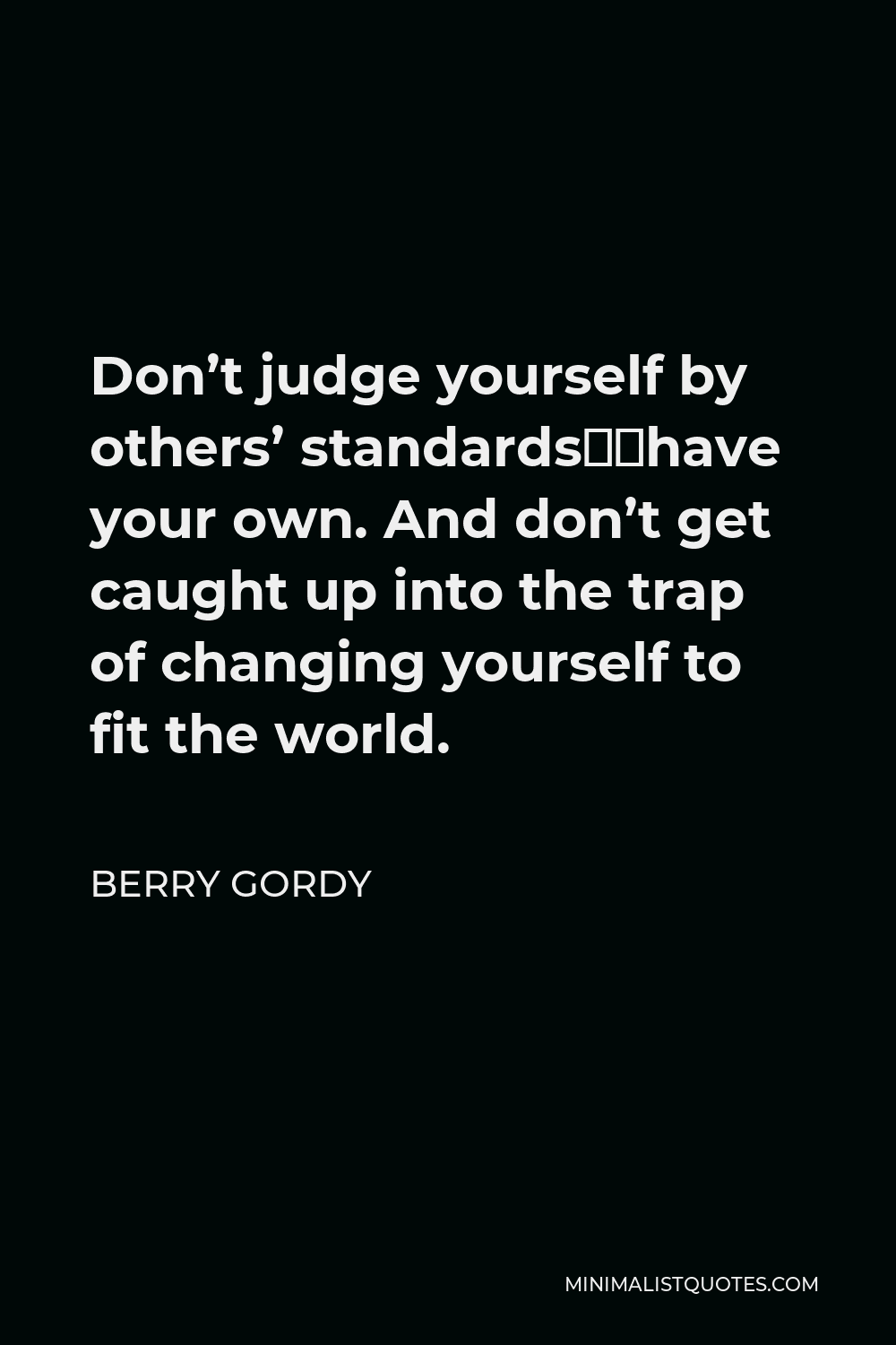Berry Gordy Quote - Don’t judge yourself by others’ standards…have your own. And don’t get caught up into the trap of changing yourself to fit the world.