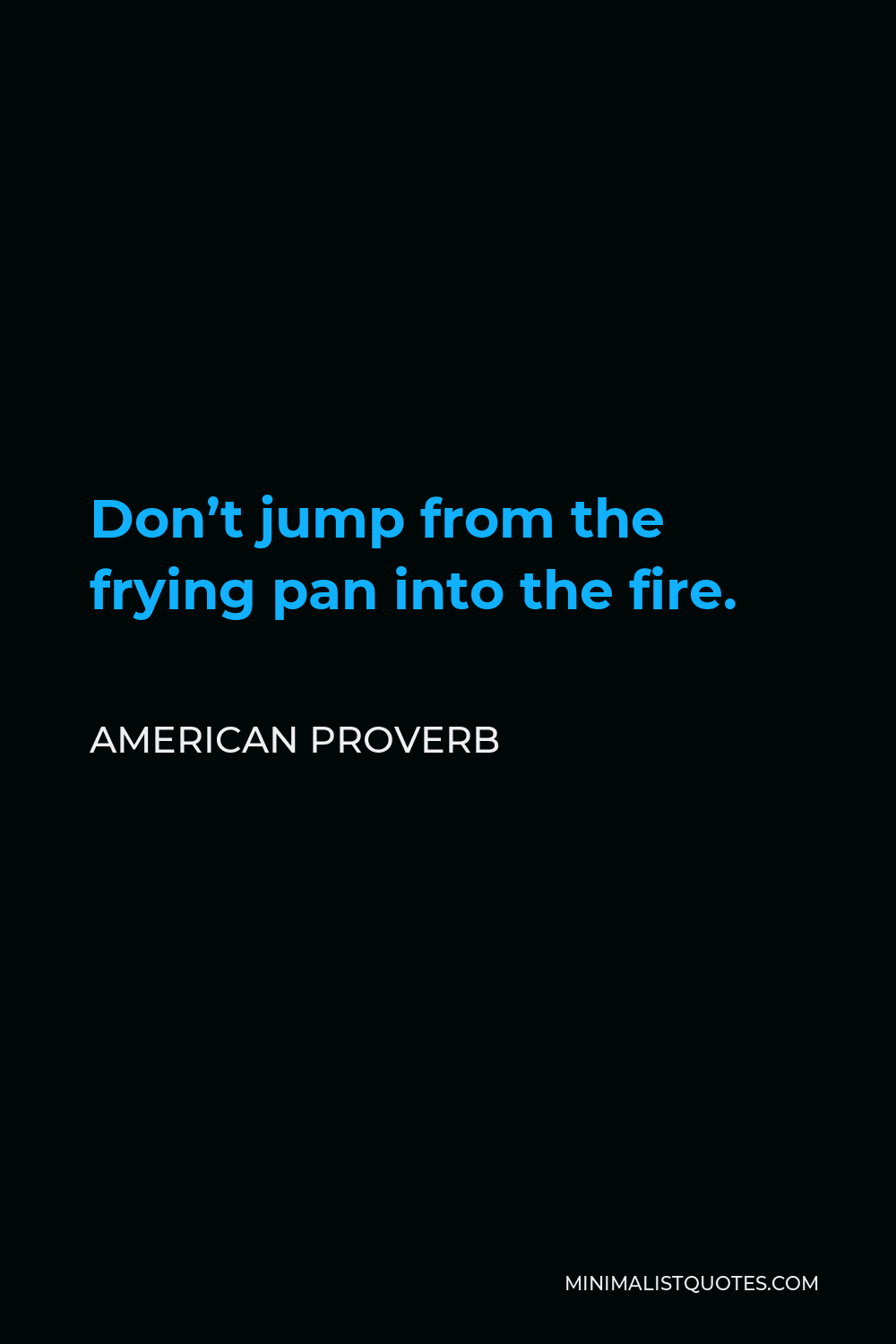 American Proverb Quote - Don’t jump from the frying pan into the fire.
