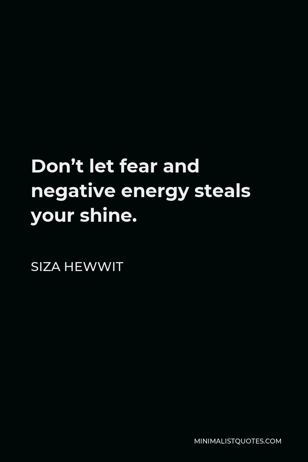 Siza Hewwit Quote - Don’t let fear and negative energy steals your shine.