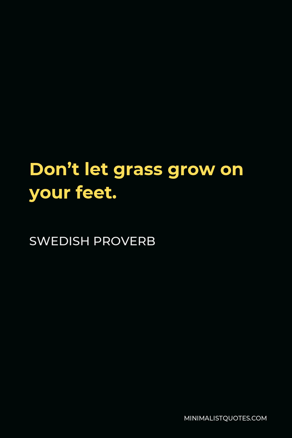 Swedish Proverb Quote - Don’t let grass grow on your feet.