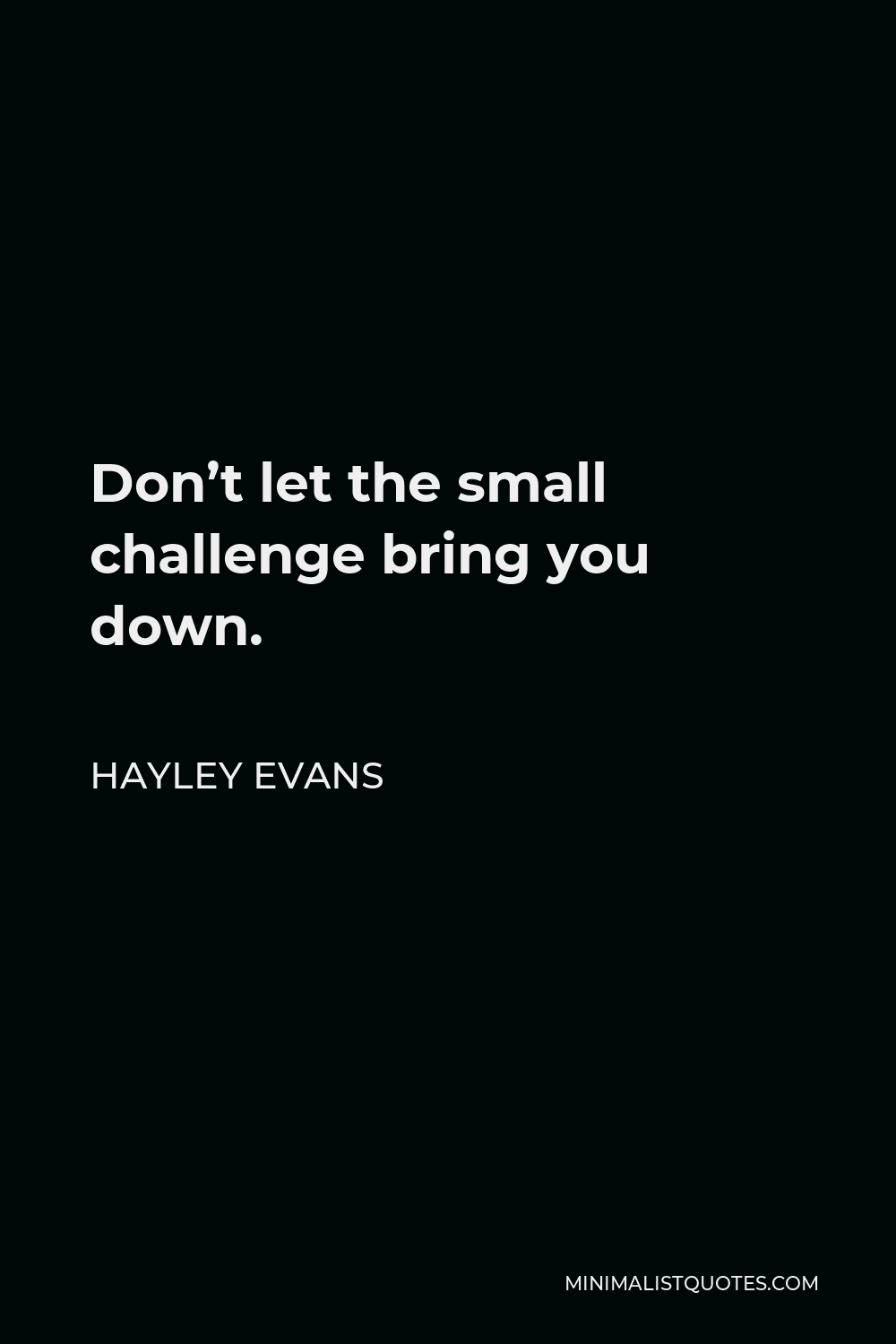 Hayley Evans Quote - Don’t let the small challenge bring you down.