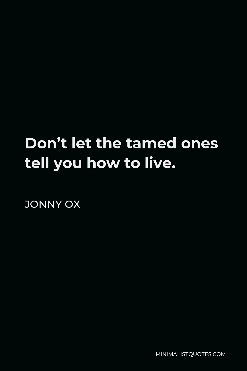 Jonny Ox Quote - Don’t let the tamed ones tell you how to live.