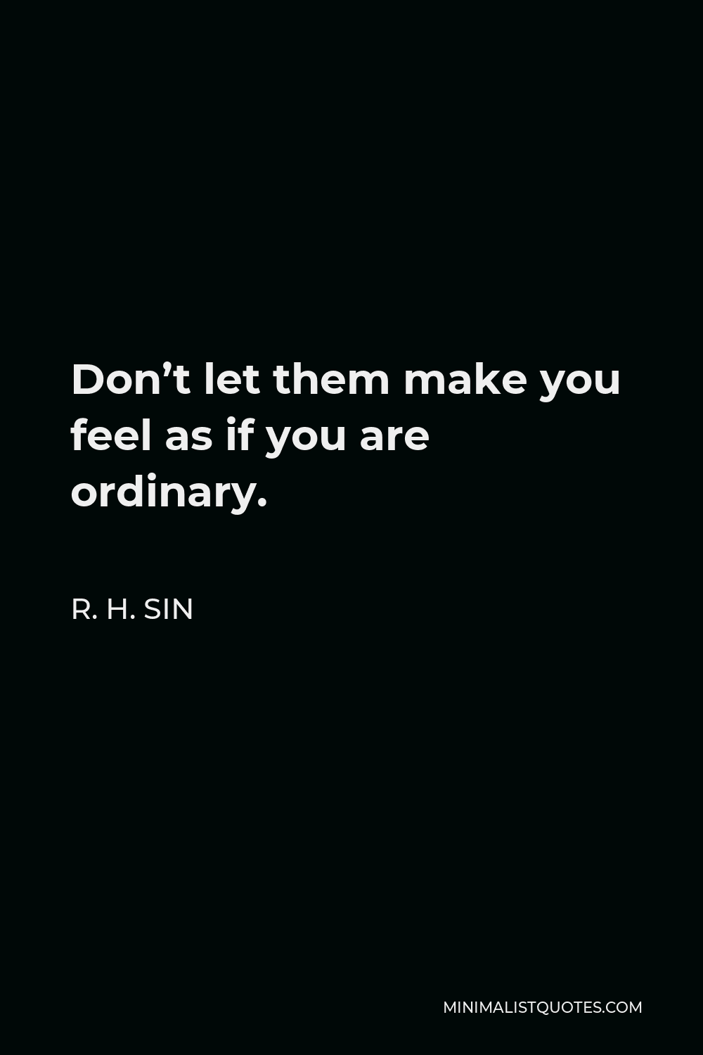 R. H. Sin Quote - Don’t let them make you feel as if you are ordinary.