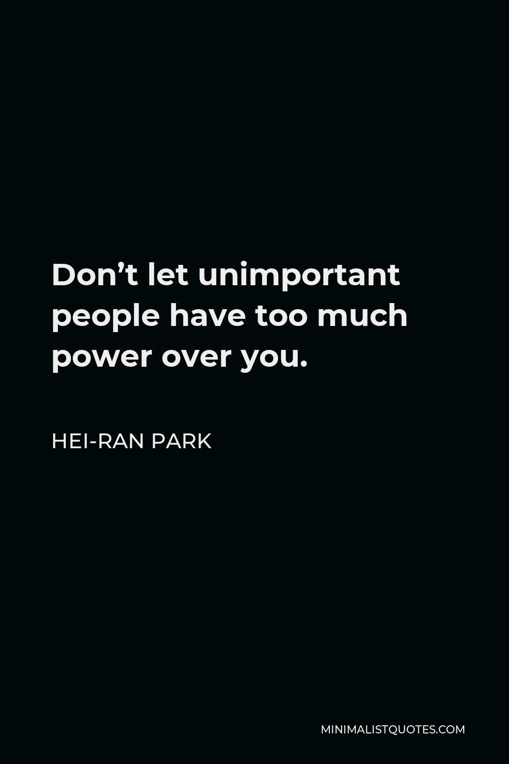 Hei-Ran Park Quote - Don’t let unimportant people have too much power over you.