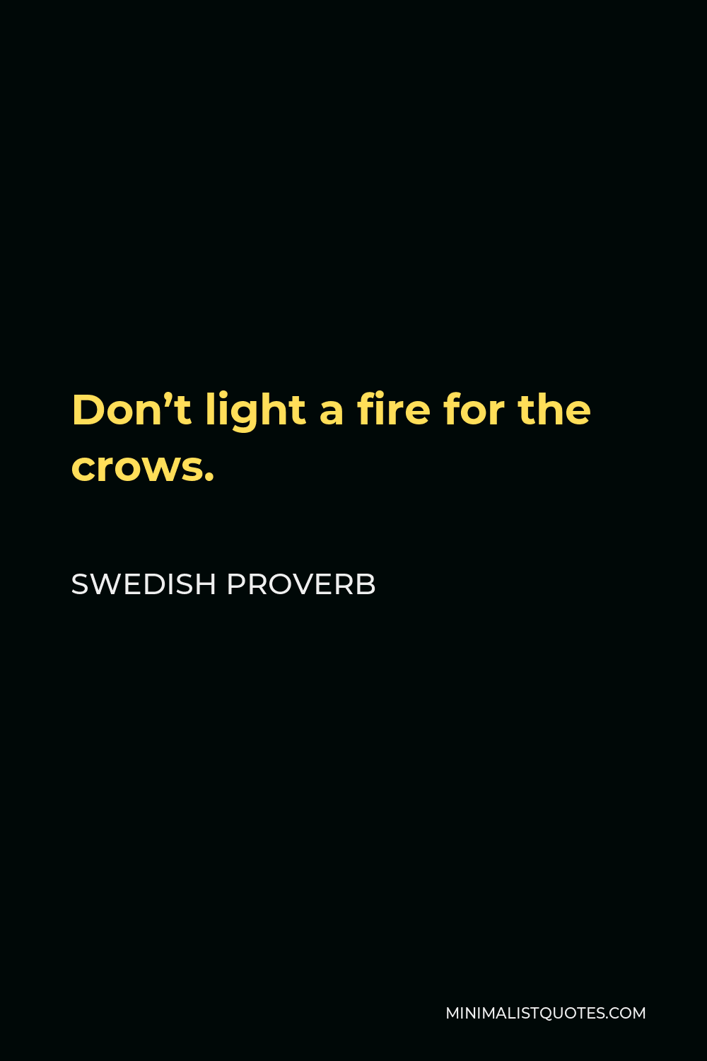 Swedish Proverb Quote - Don’t light a fire for the crows.