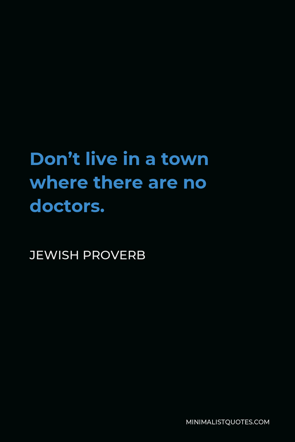 Jewish Proverb Quote - Don’t live in a town where there are no doctors.