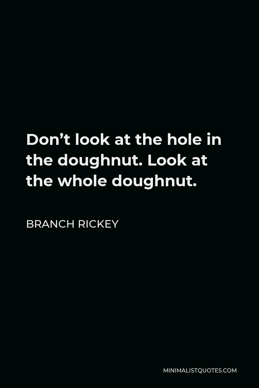 Branch Rickey Quote - Don’t look at the hole in the doughnut. Look at the whole doughnut.