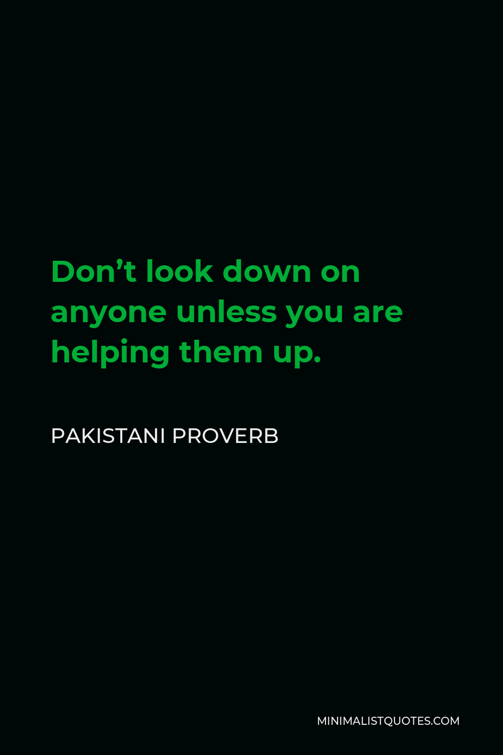 Pakistani Proverb Quote - Don’t look down on anyone unless you are helping them up.