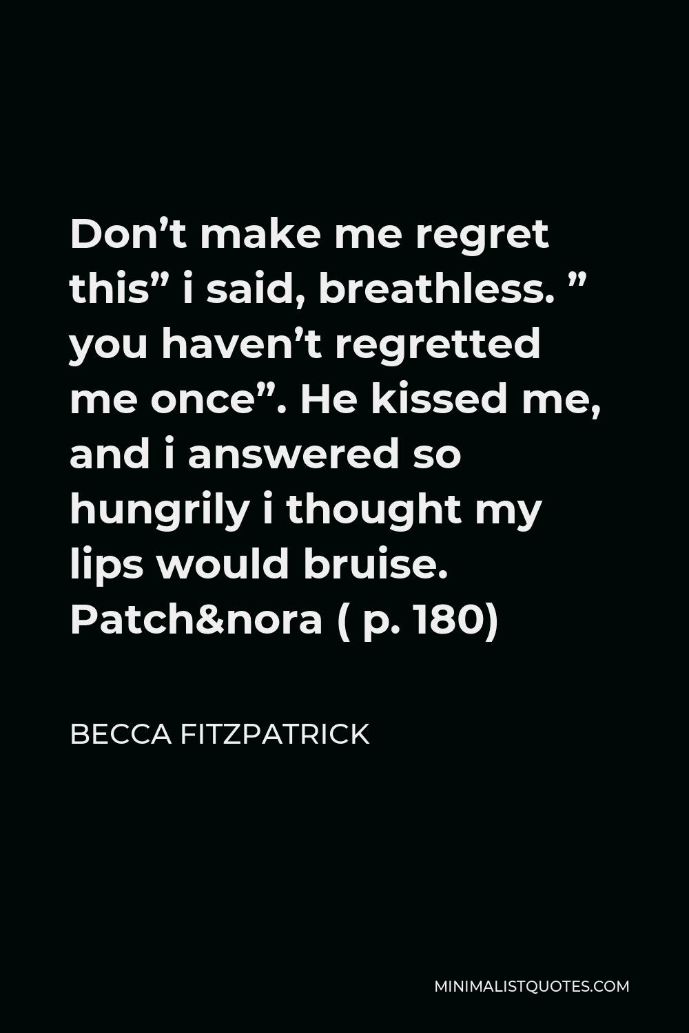 Becca Fitzpatrick Quote - Don’t make me regret this” i said, breathless. ” you haven’t regretted me once”. He kissed me, and i answered so hungrily i thought my lips would bruise. Patch&nora ( p. 180)