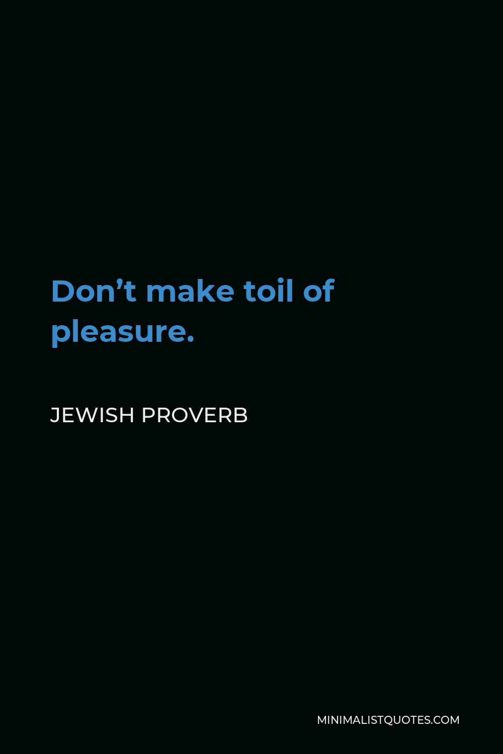 Jewish Proverb Quote - Don’t make toil of pleasure.