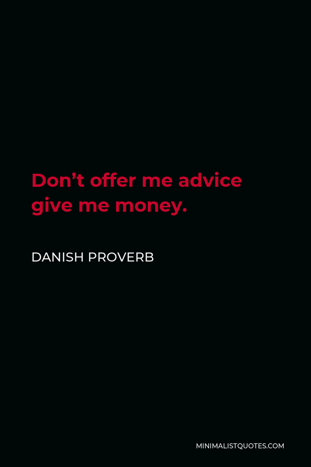 Danish Proverb Quote - Don’t offer me advice give me money.