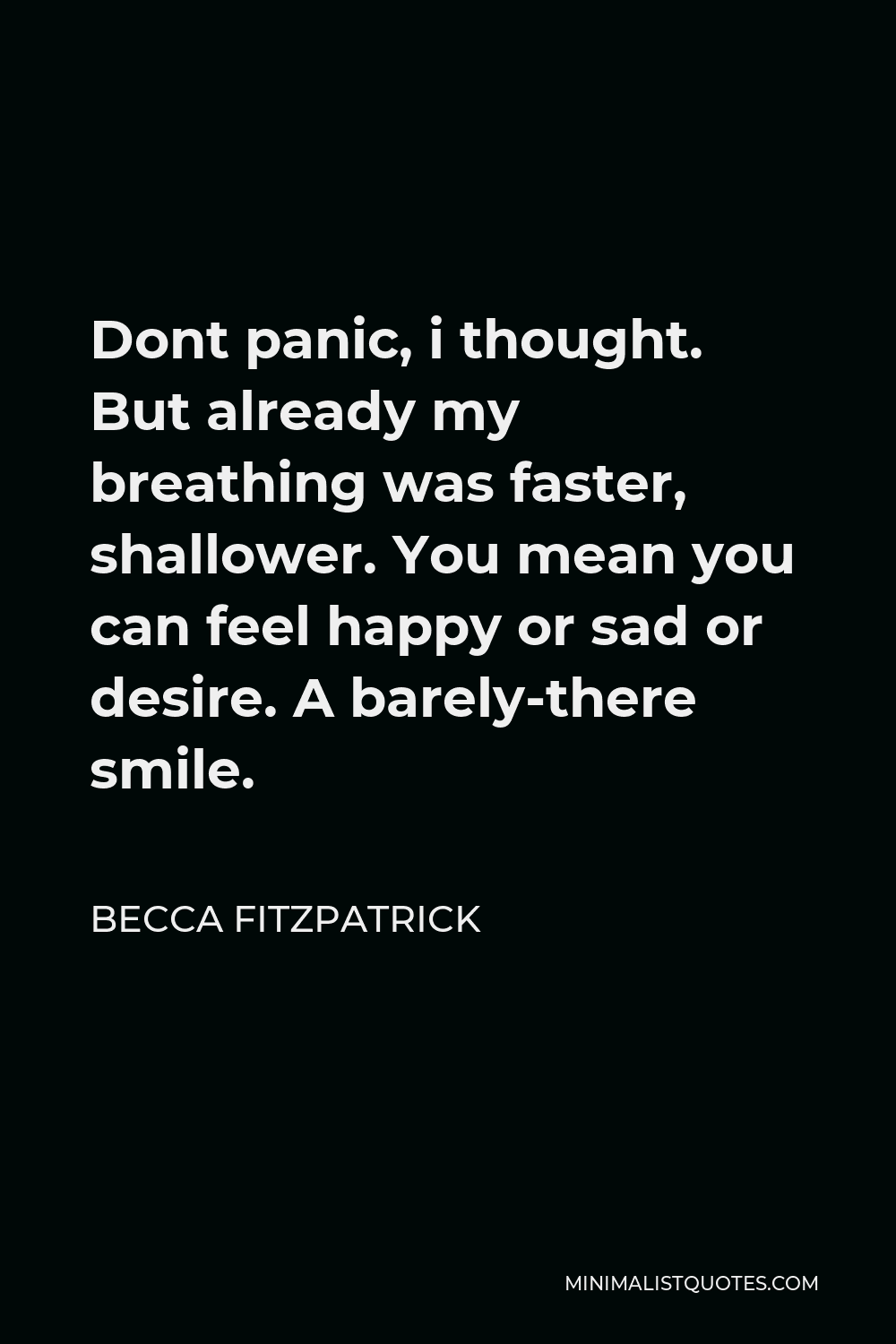 Becca Fitzpatrick Quote - Dont panic, i thought. But already my breathing was faster, shallower. You mean you can feel happy or sad or desire. A barely-there smile.