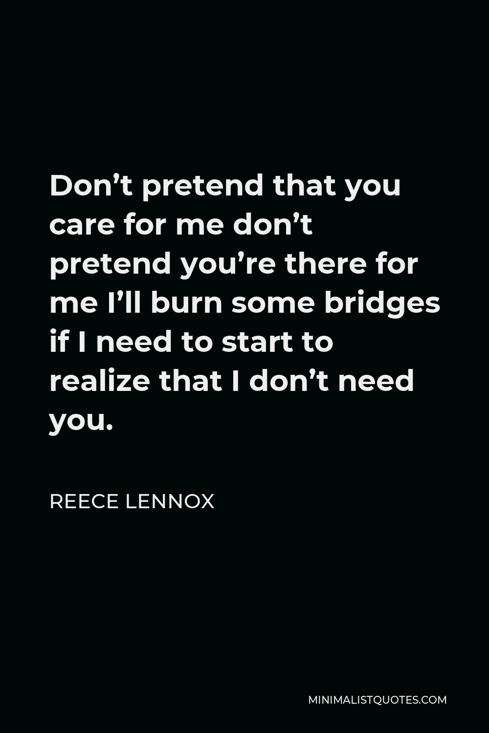 Reece Lennox Quote - Don’t pretend that you care for me don’t pretend you’re there for me I’ll burn some bridges if I need to start to realize that I don’t need you.