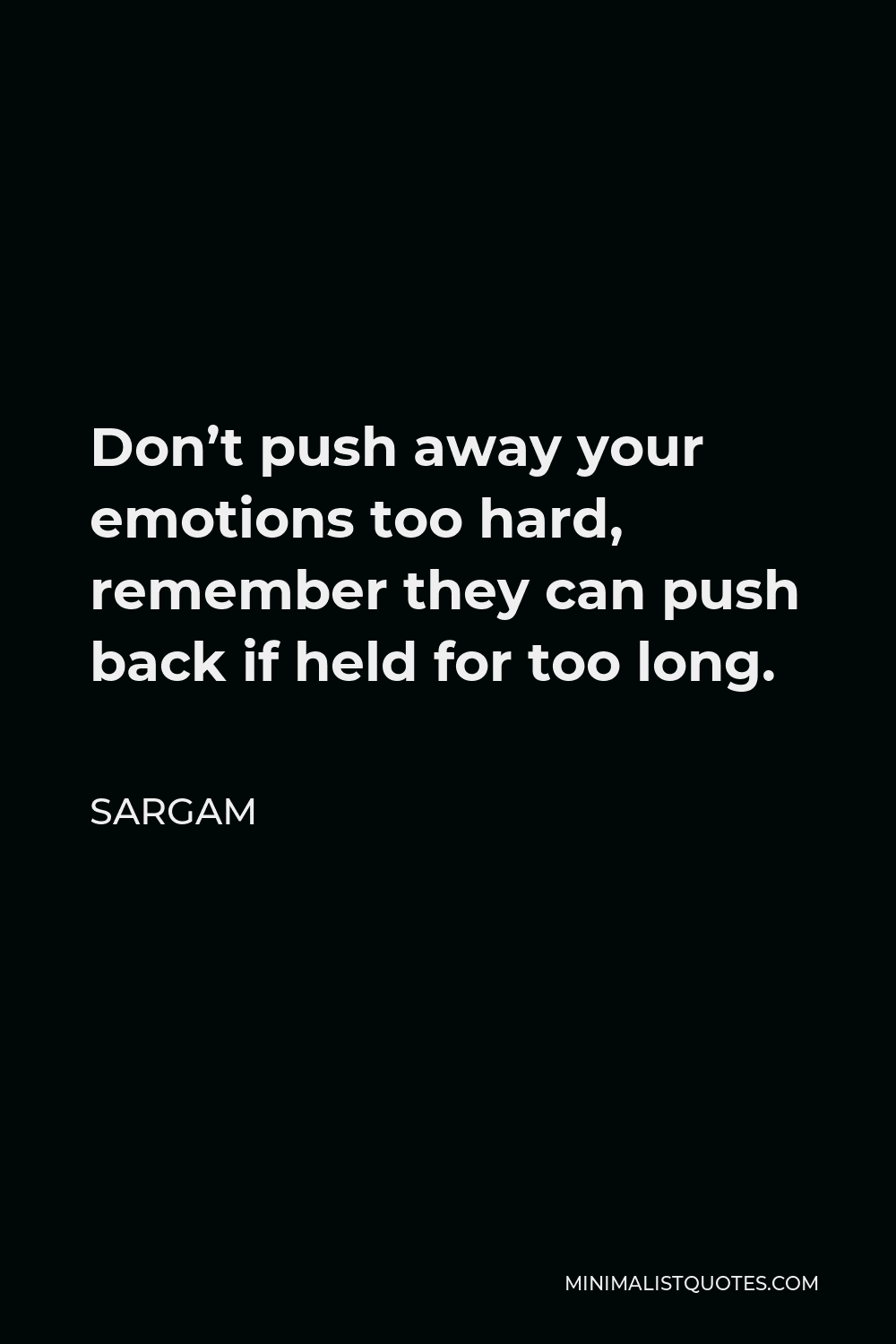 Sargam Quote - Don’t push away your emotions too hard, remember they can push back if held for too long.