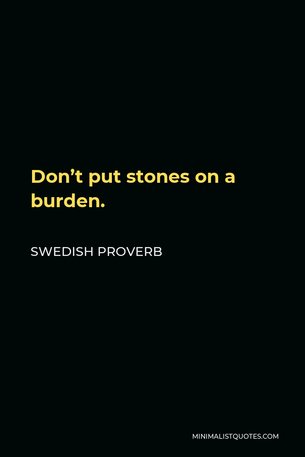 Swedish Proverb Quote - Don’t put stones on a burden.