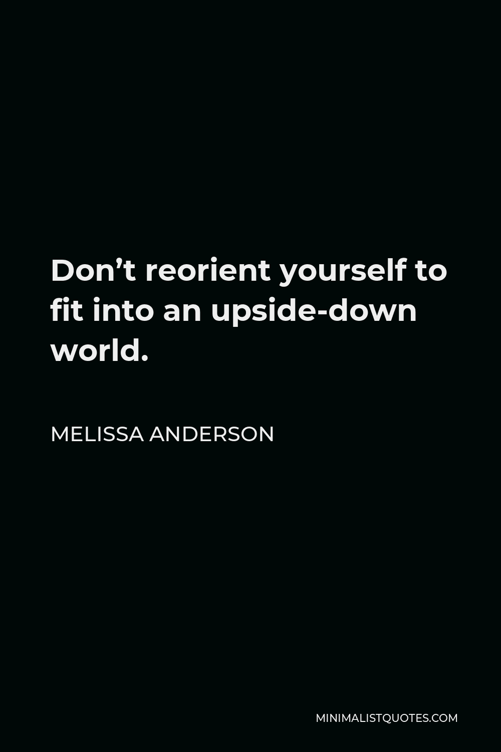 Melissa Anderson Quote - Don’t reorient yourself to fit into an upside-down world.