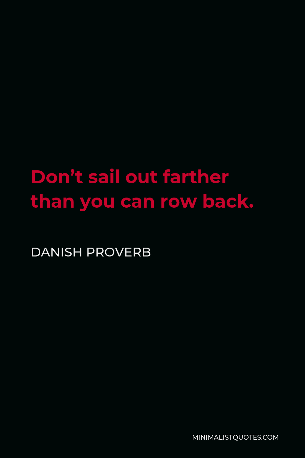Danish Proverb Quote - Don’t sail out farther than you can row back.