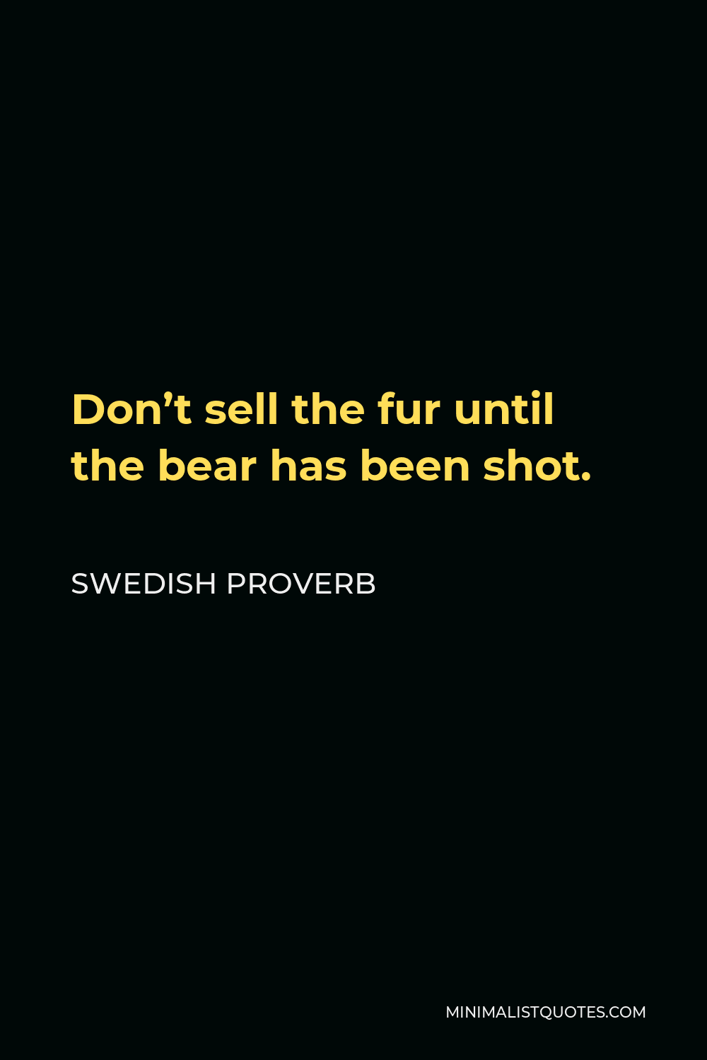 Swedish Proverb Quote - Don’t sell the fur until the bear has been shot.