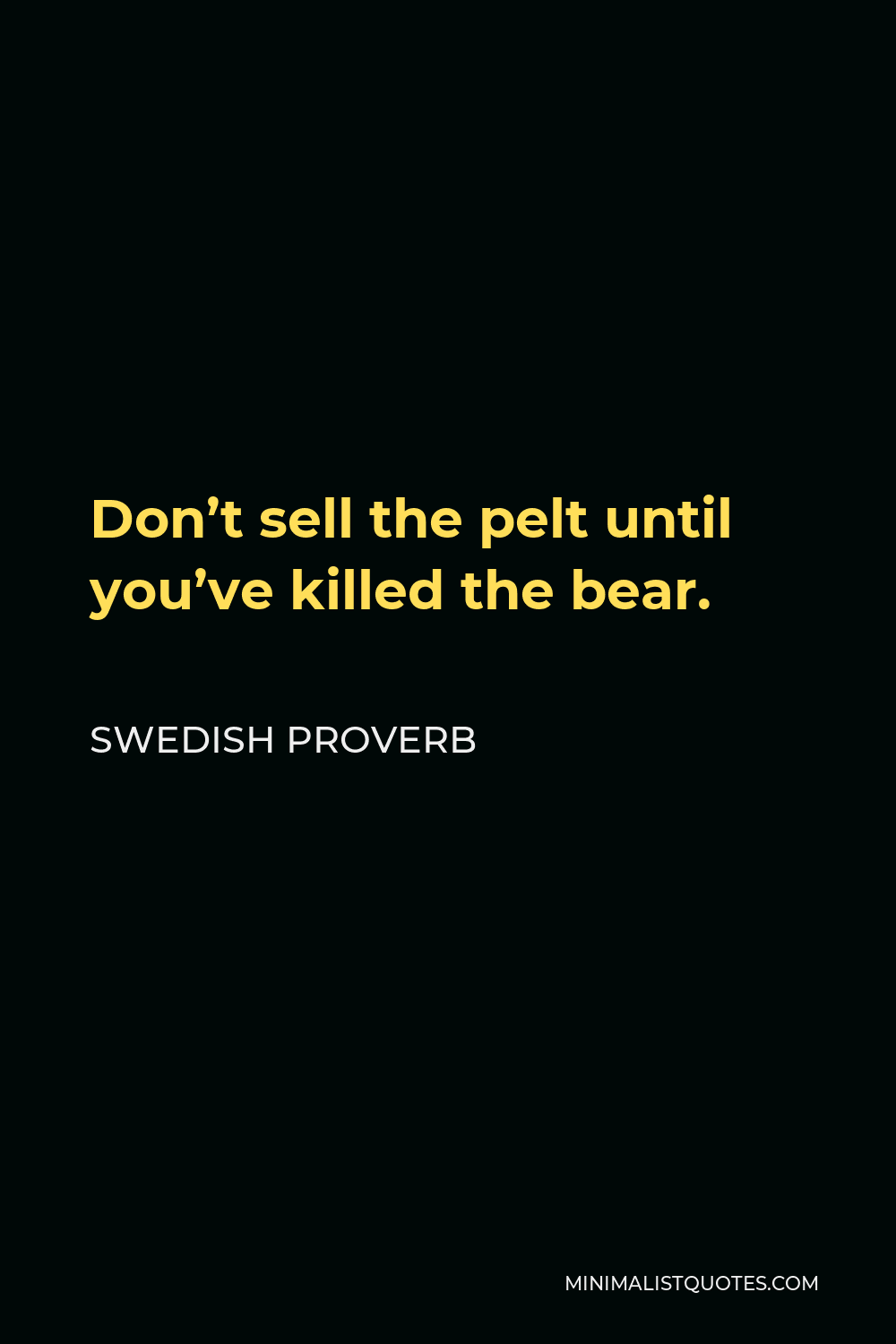 Swedish Proverb Quote - Don’t sell the pelt until you’ve killed the bear.