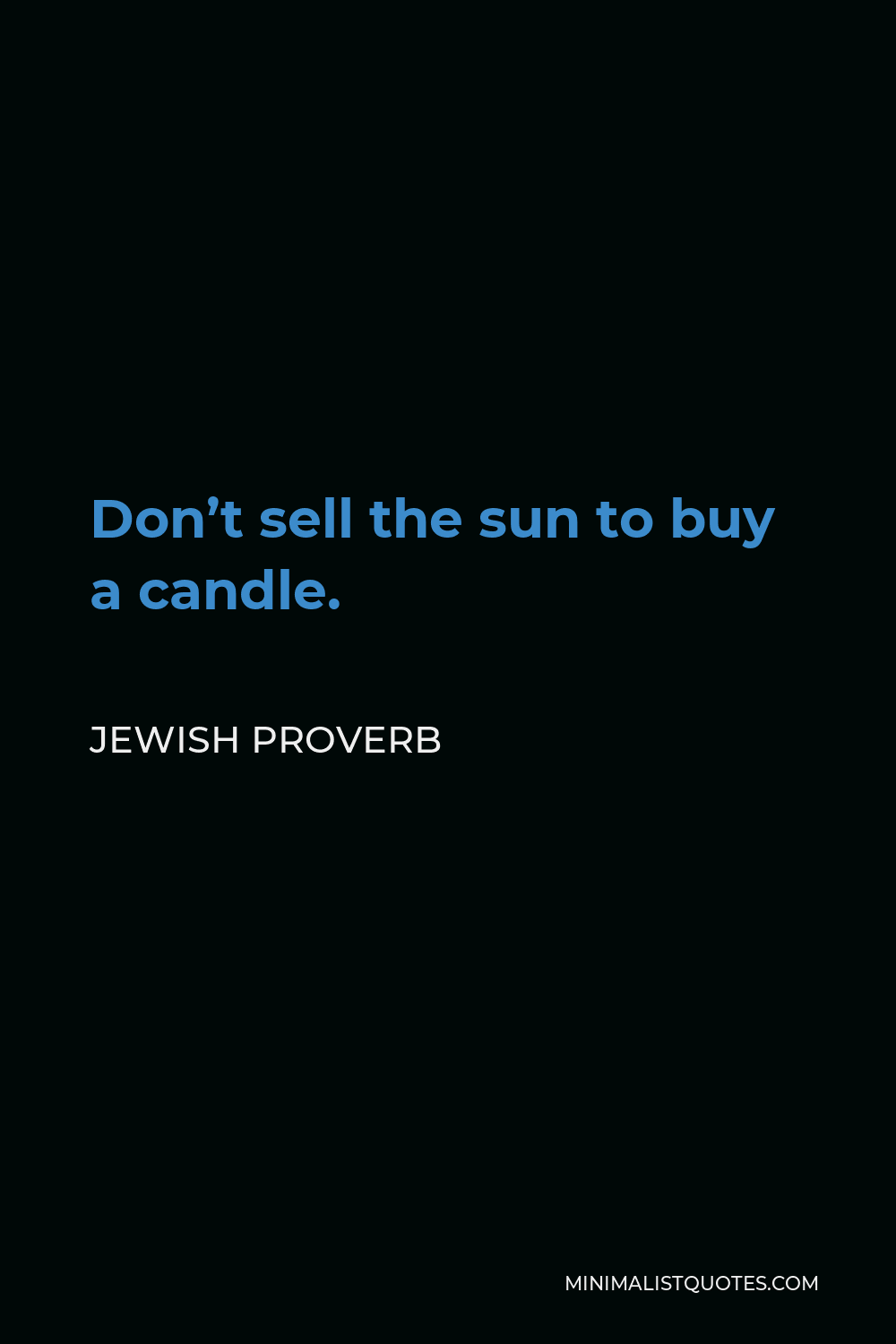 Jewish Proverb Quote - Don’t sell the sun to buy a candle.