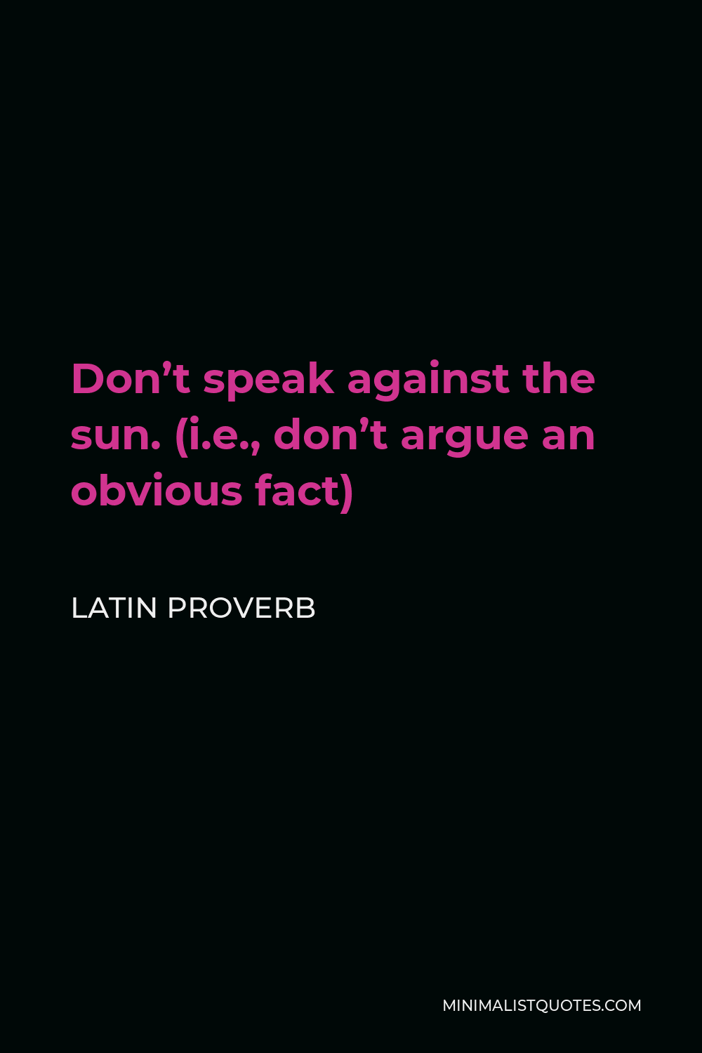 Latin Proverb Quote - Don’t speak against the sun. (i.e., don’t argue an obvious fact)