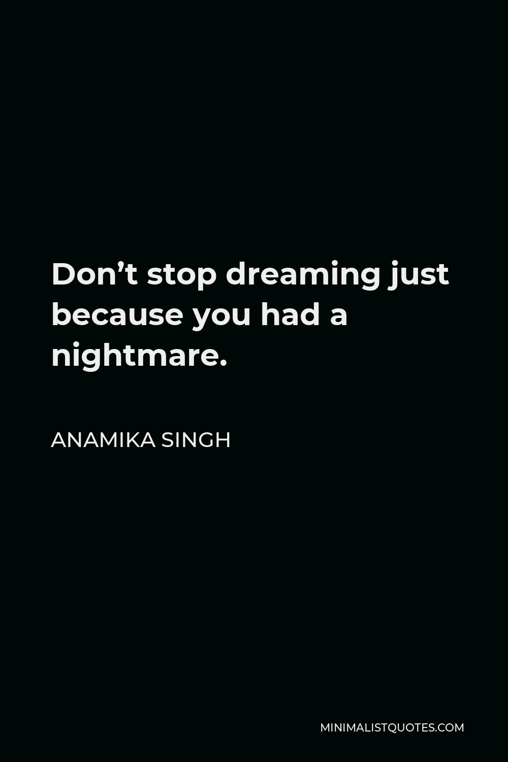 Anamika Singh Quote - Don’t stop dreaming just because you had a nightmare.