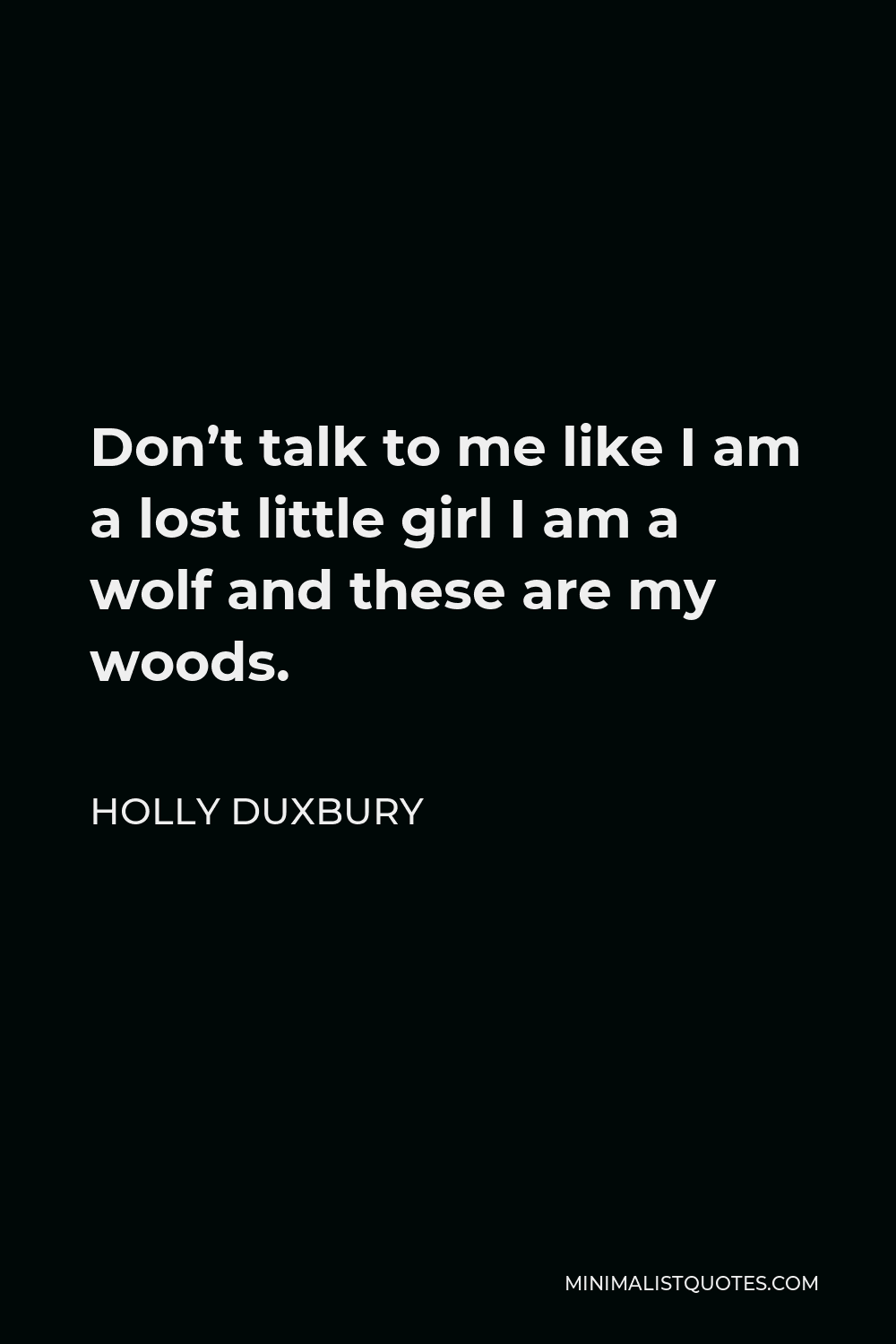 Holly Duxbury Quote - Don’t talk to me like I am a lost little girl I am a wolf and these are my woods.