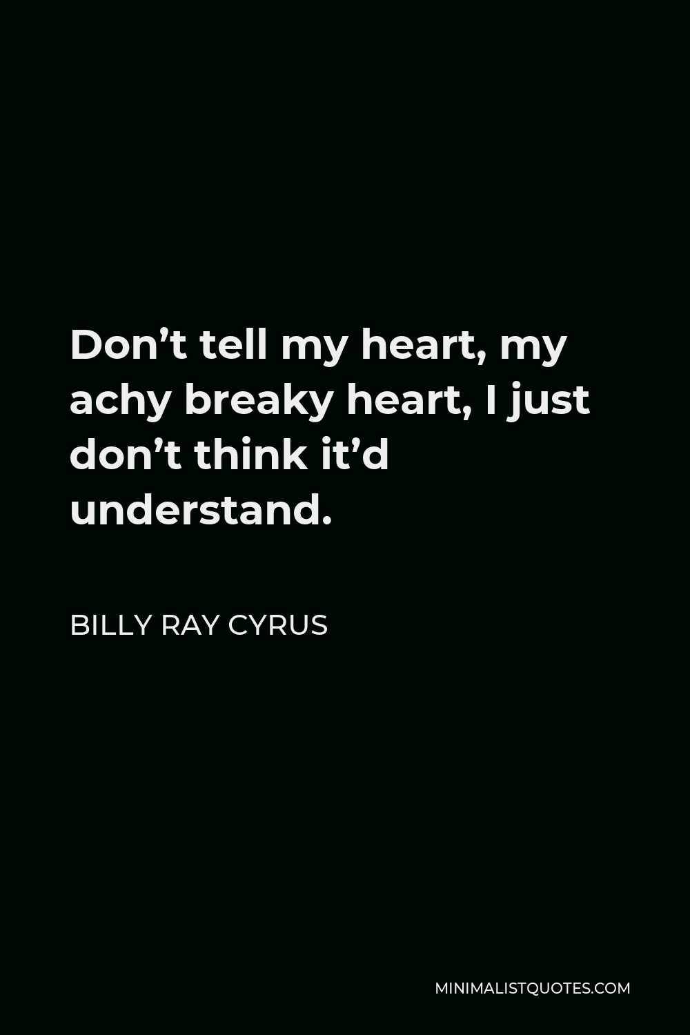 Billy Ray Cyrus Quote - Don’t tell my heart, my achy breaky heart, I just don’t think it’d understand.