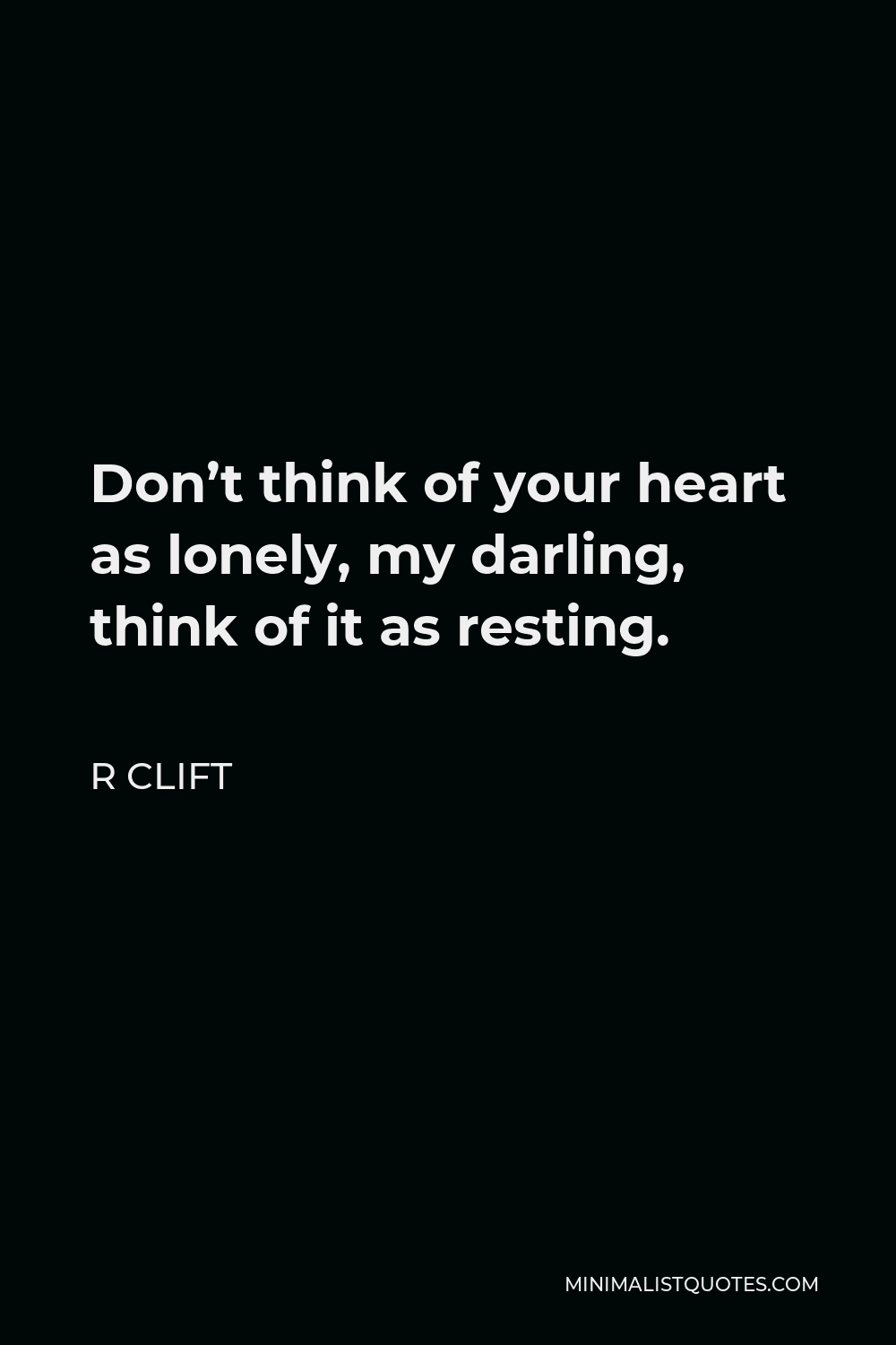 R Clift Quote - Don’t think of your heart as lonely, my darling, think of it as resting.