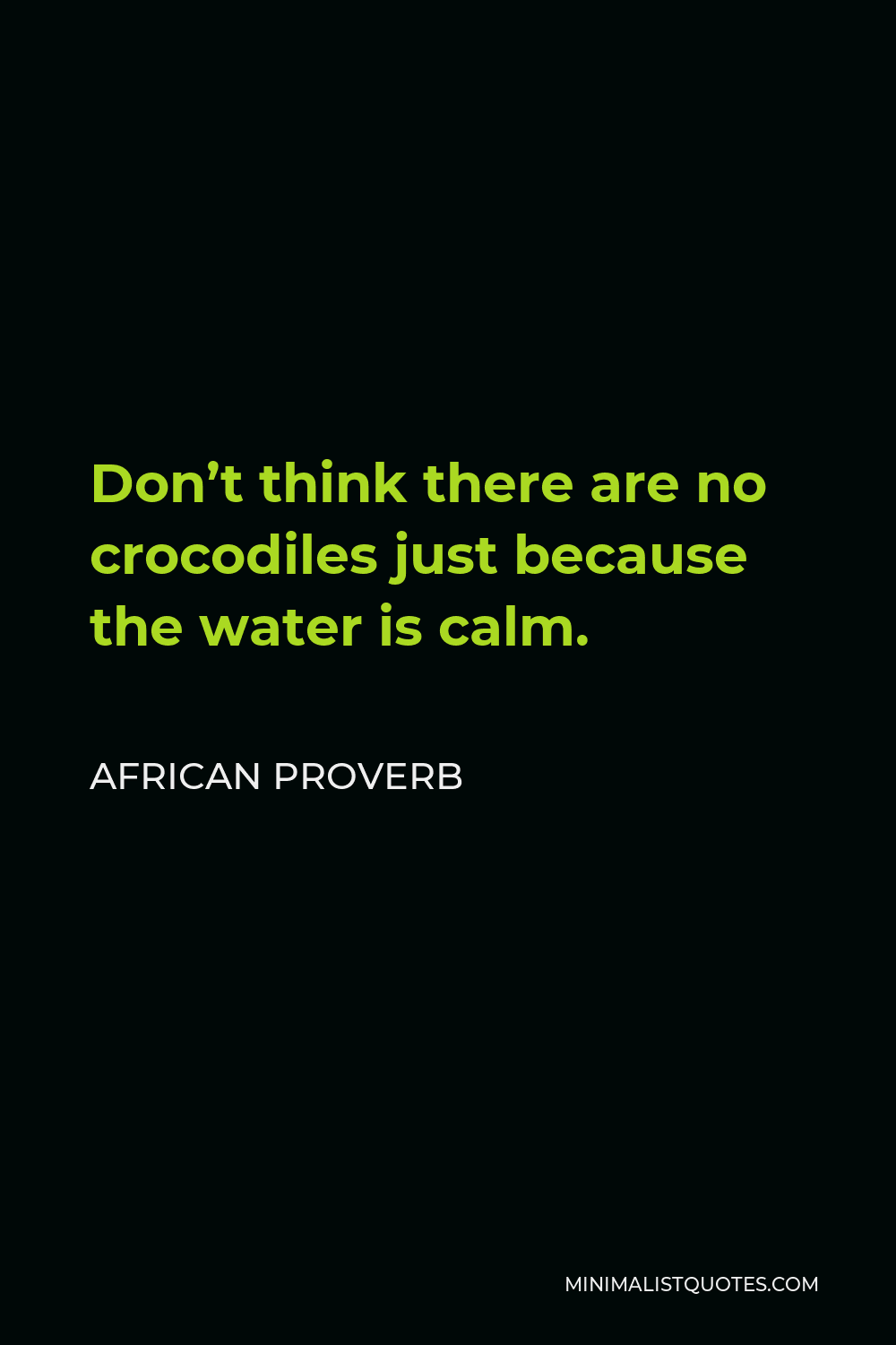African Proverb Quote - Don’t think there are no crocodiles just because the water is calm.