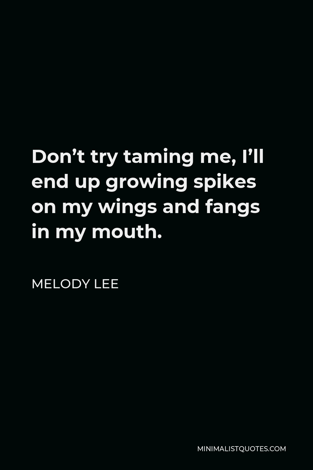 Melody Lee Quote - Don’t try taming me, I’ll end up growing spikes on my wings and fangs in my mouth.