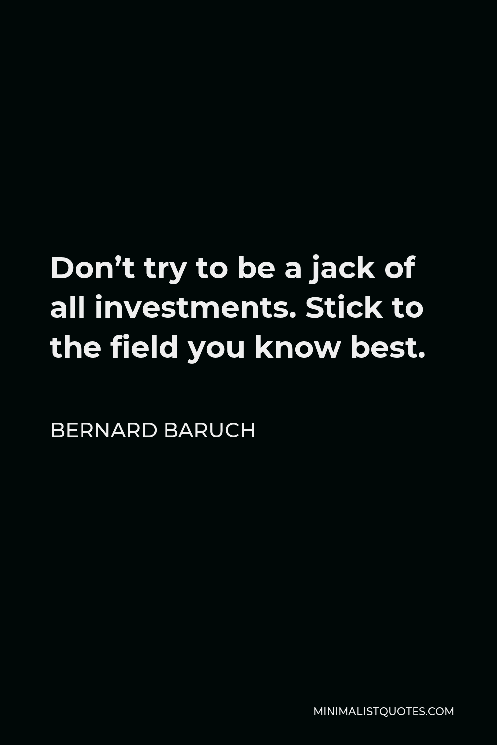 Bernard Baruch Quote - Don’t try to be a jack of all investments. Stick to the field you know best.