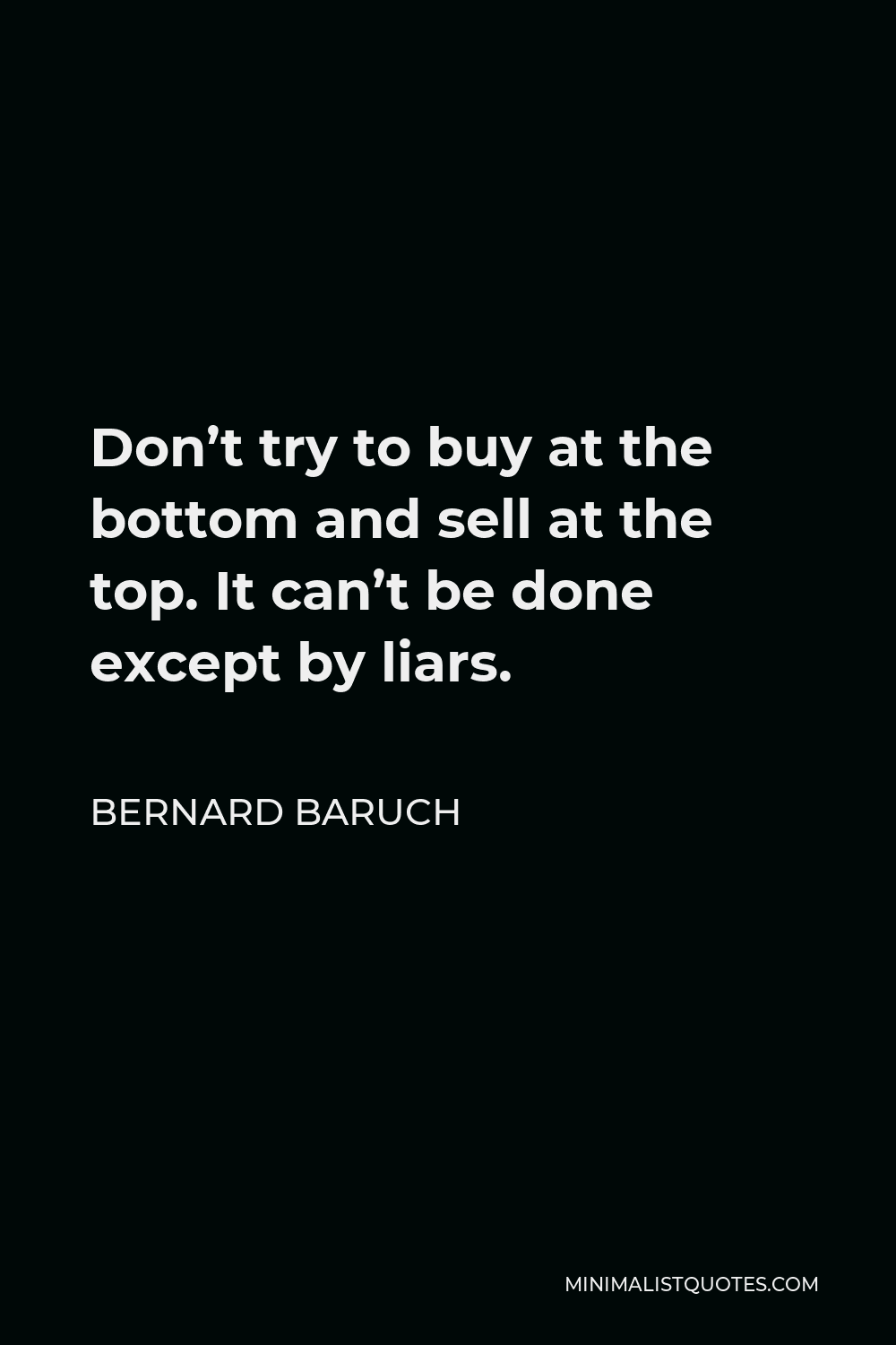 Bernard Baruch Quote - Don’t try to buy at the bottom and sell at the top. It can’t be done except by liars.