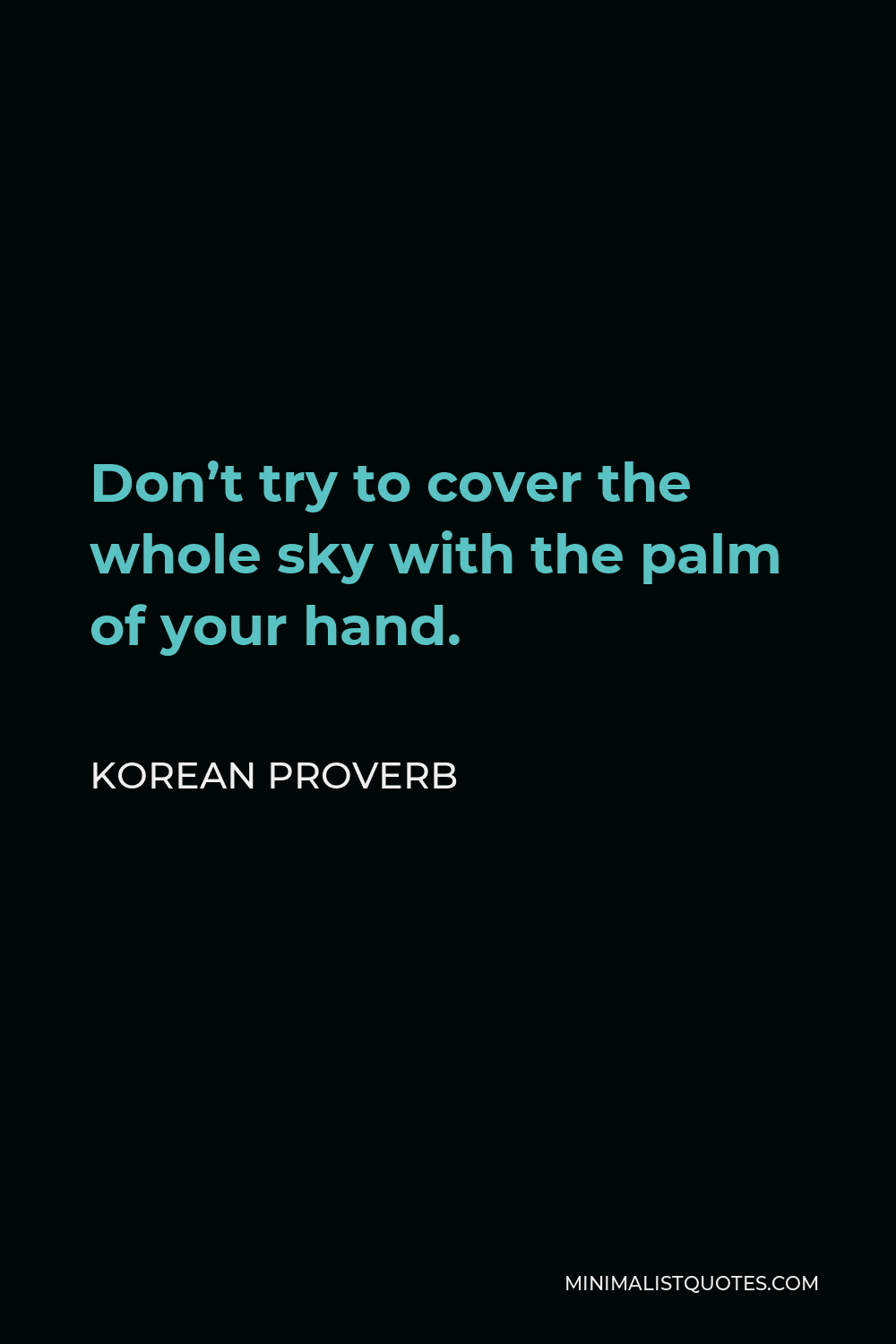 Korean Proverb Quote - Don’t try to cover the whole sky with the palm of your hand.