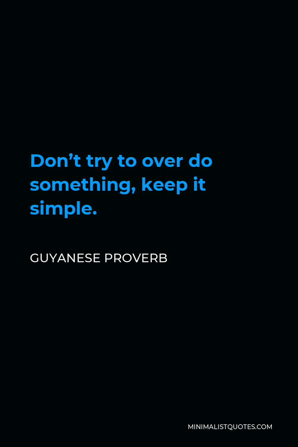 Guyanese Proverb Quote - Don’t try to over do something, keep it simple.