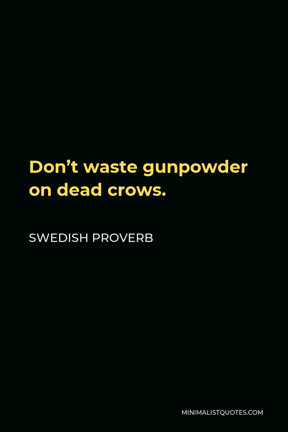 Swedish Proverb Quote - Don’t waste gunpowder on dead crows.