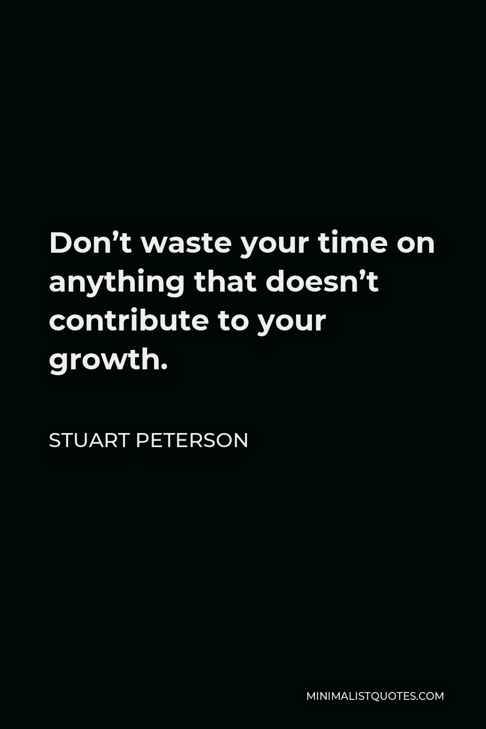 Stuart Peterson Quote - Don’t waste your time on anything that doesn’t contribute to your growth.