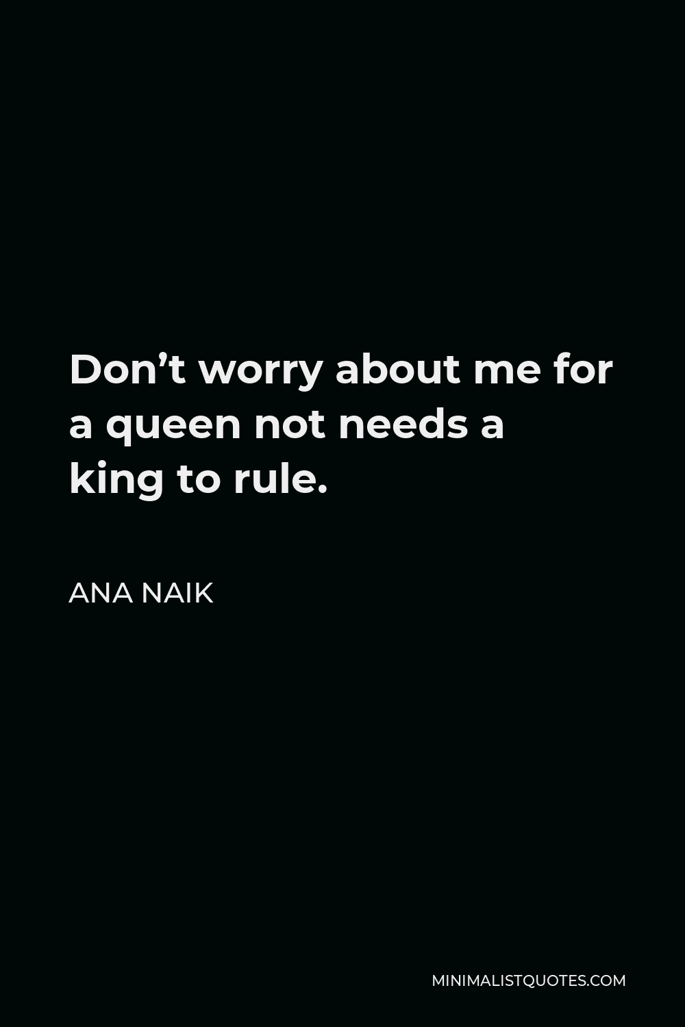 Ana Naik Quote - Don’t worry about me for a queen not needs a king to rule.