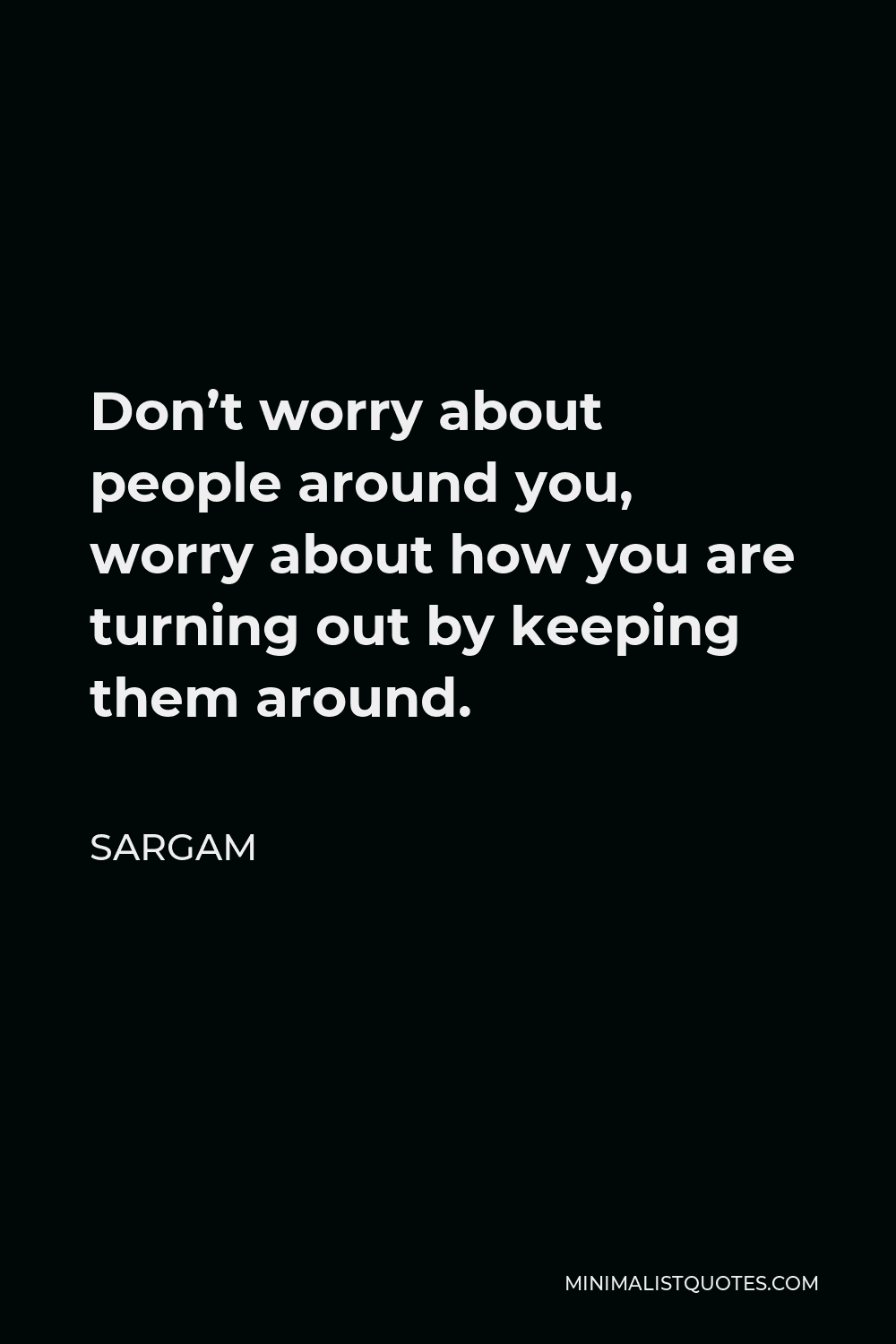 Sargam Quote - Don’t worry about people around you, worry about how you are turning out by keeping them around.