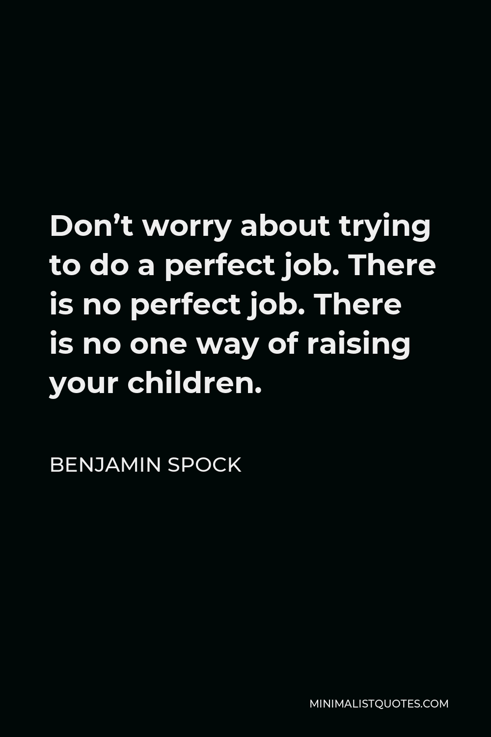 Benjamin Spock Quote - Don’t worry about trying to do a perfect job. There is no perfect job. There is no one way of raising your children.