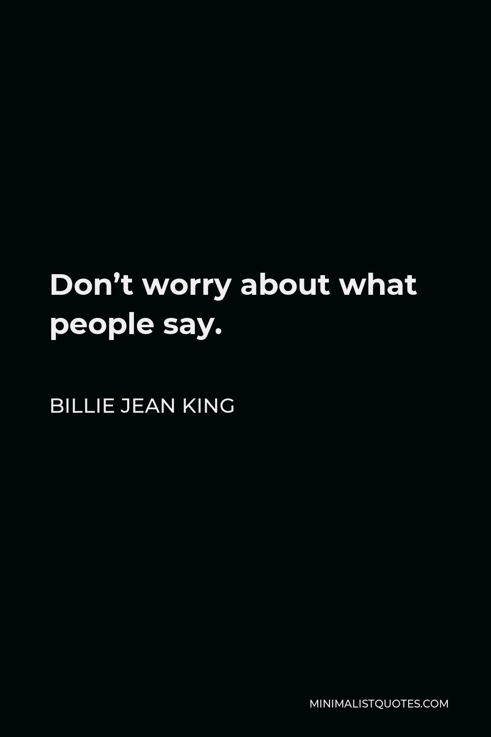 Billie Jean King Quote - Don’t worry about what people say.