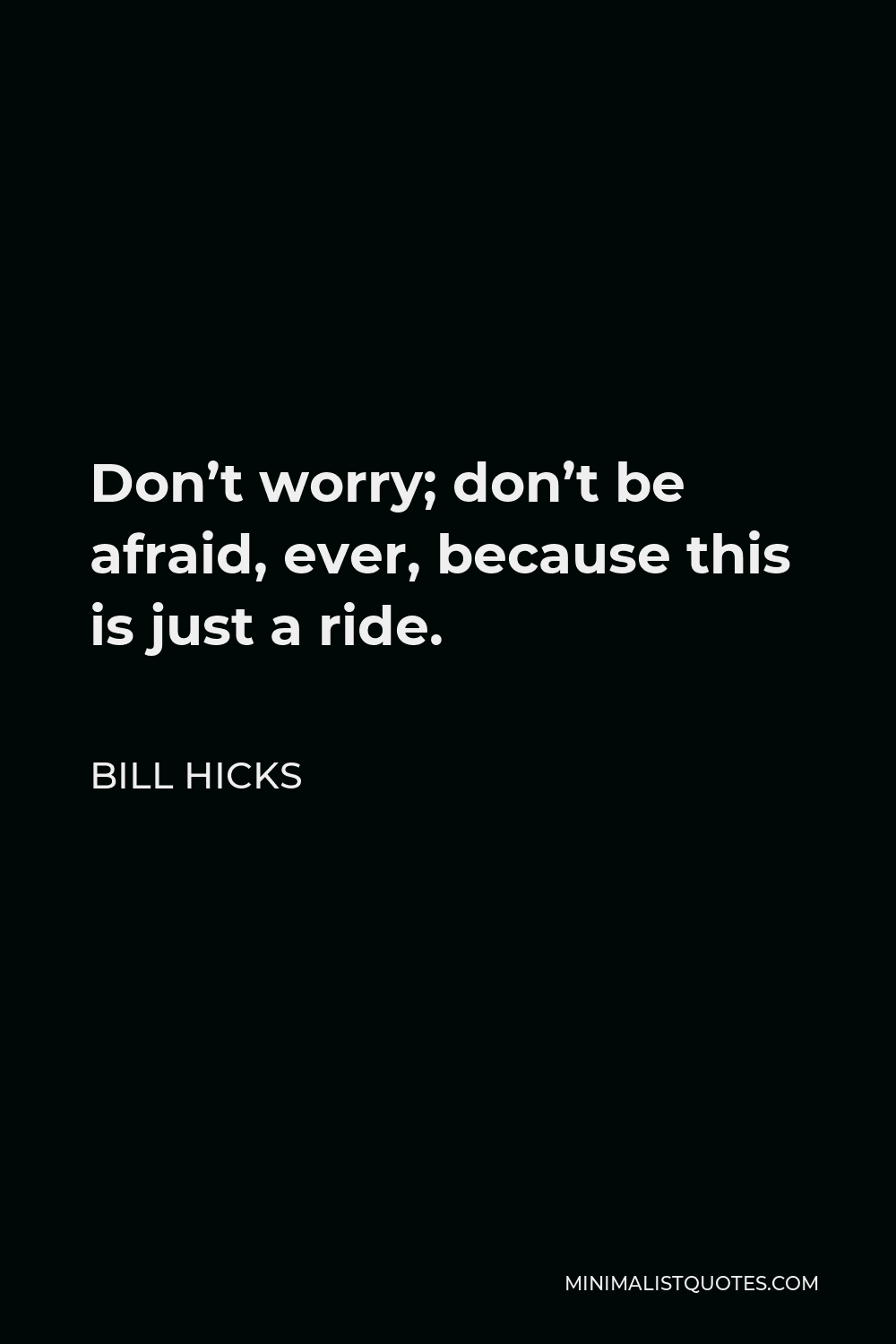 Bill Hicks Quote - Don’t worry; don’t be afraid, ever, because this is just a ride.
