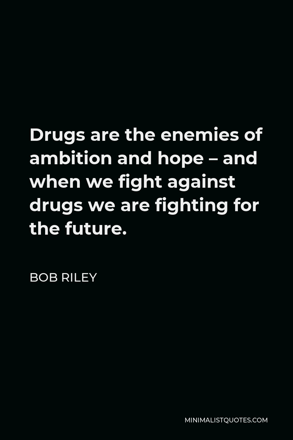 Bob Riley Quote - Drugs are the enemies of ambition and hope – and when we fight against drugs we are fighting for the future.