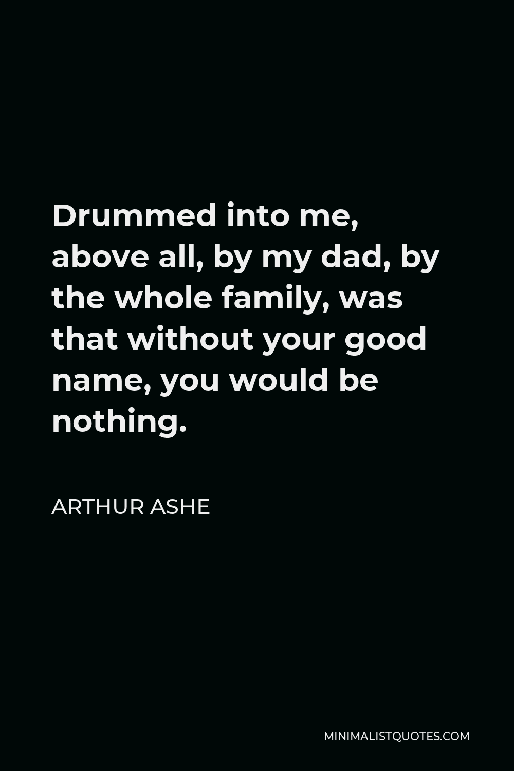 Arthur Ashe Quote Drummed into me, above all, by my dad, by the whole