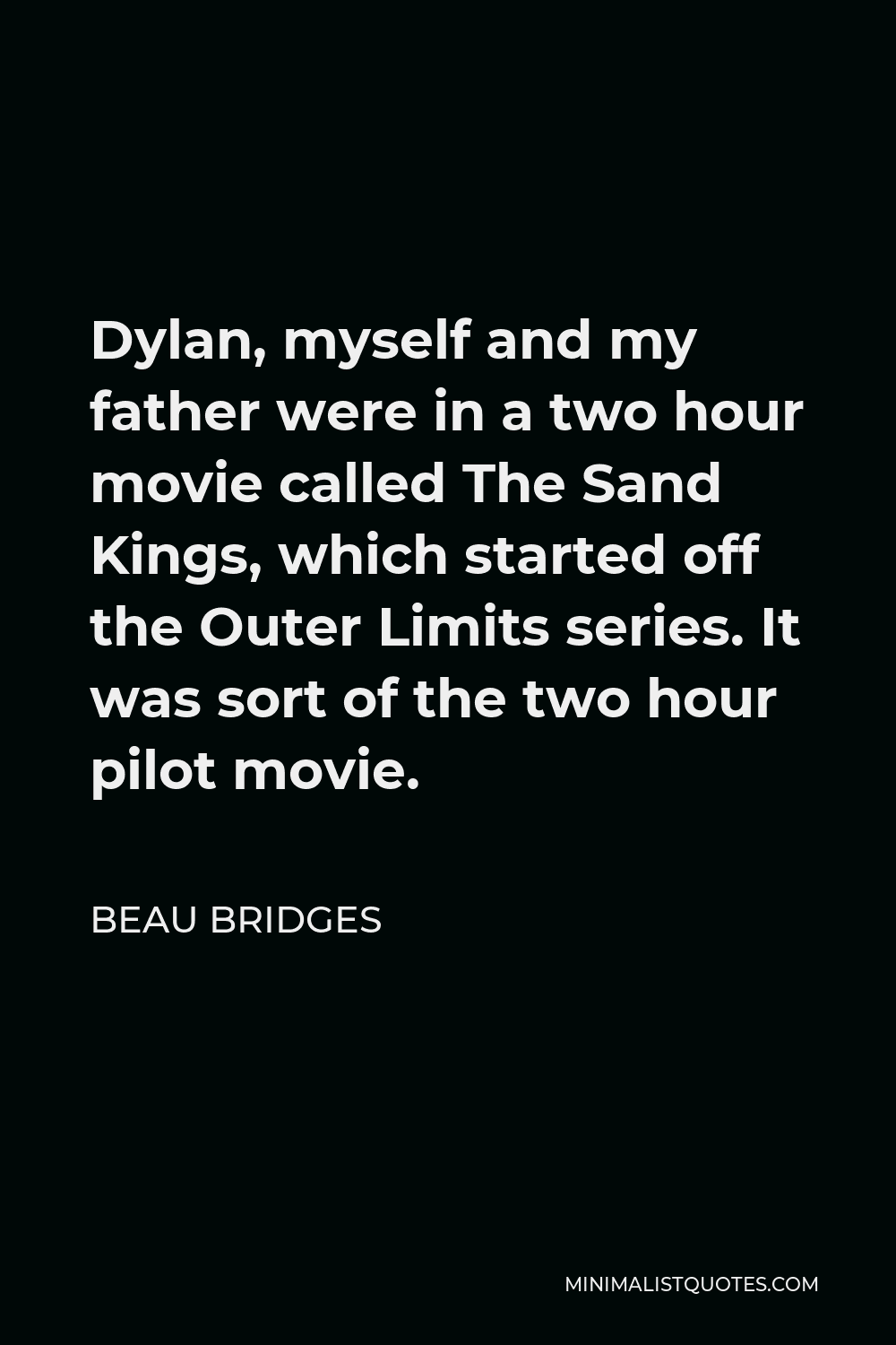 Beau Bridges Quote - Dylan, myself and my father were in a two hour movie called The Sand Kings, which started off the Outer Limits series. It was sort of the two hour pilot movie.