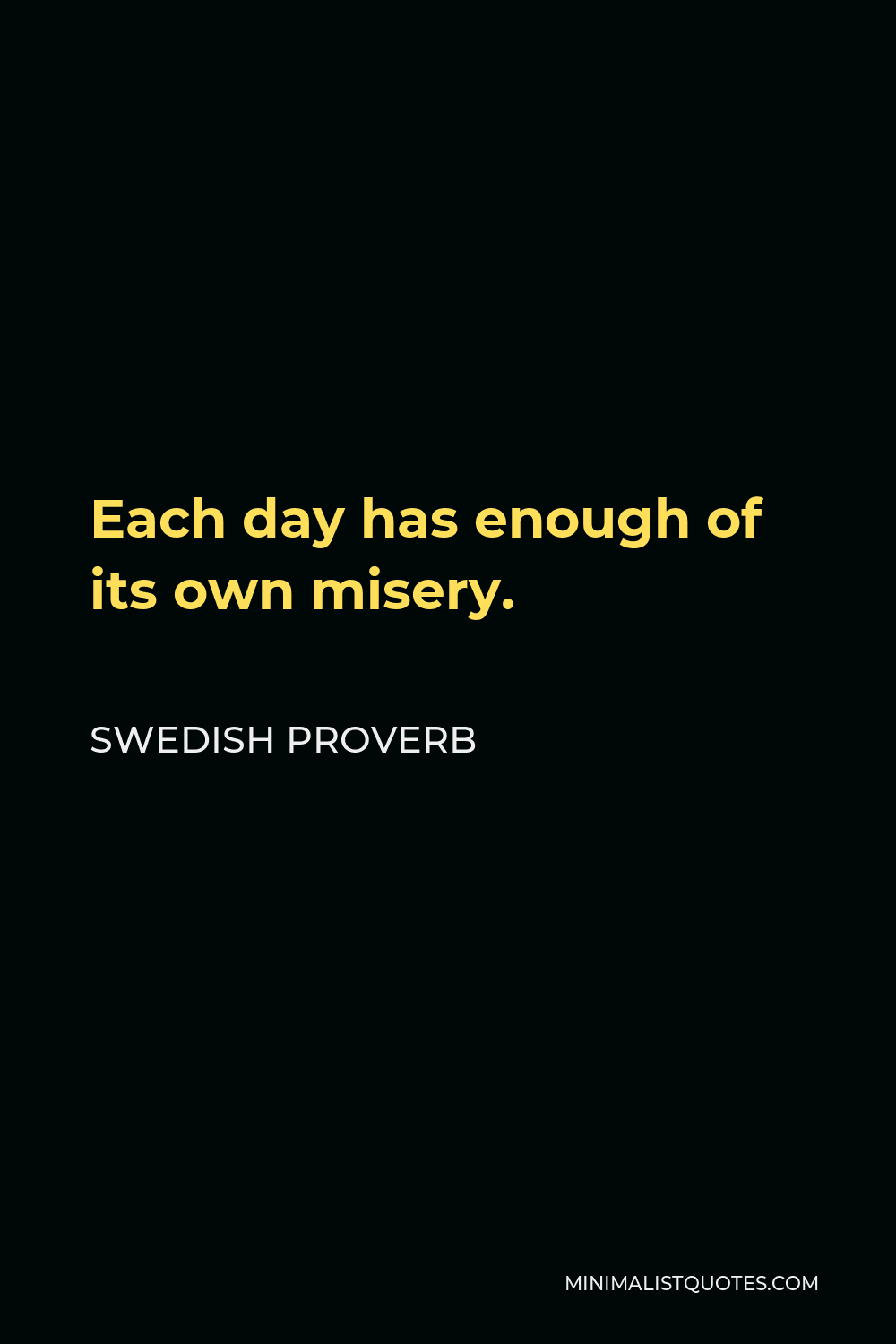Swedish Proverb Quote - Each day has enough of its own misery.