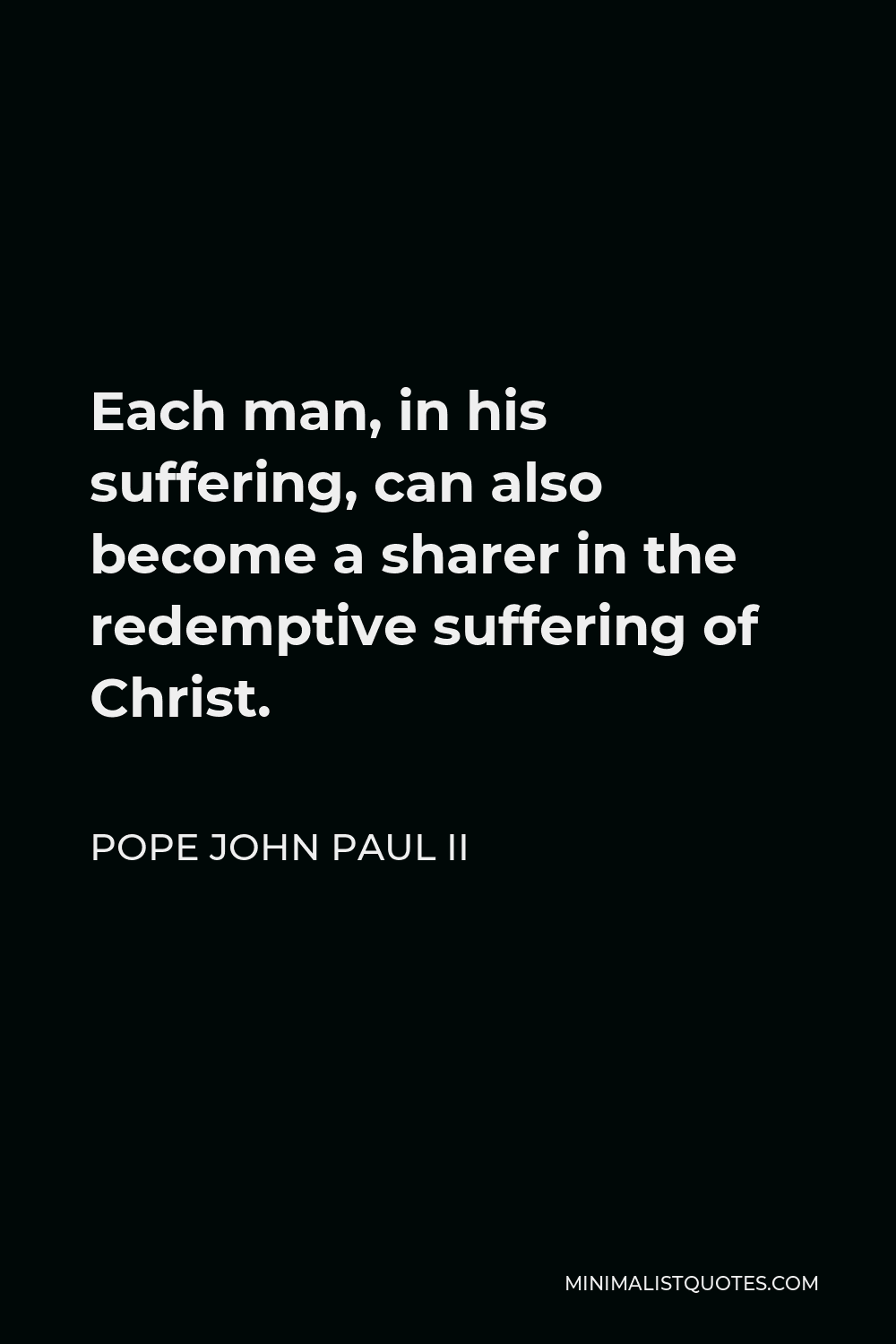 Pope John Paul II Quote - Each man, in his suffering, can also become a sharer in the redemptive suffering of Christ.
