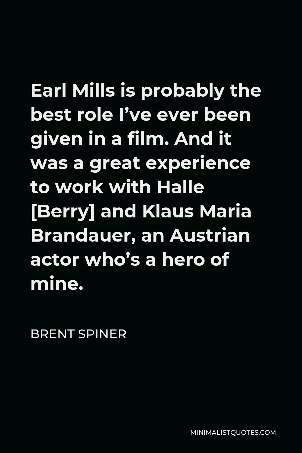 Brent Spiner Quote - Earl Mills is probably the best role I’ve ever been given in a film. And it was a great experience to work with Halle [Berry] and Klaus Maria Brandauer, an Austrian actor who’s a hero of mine.