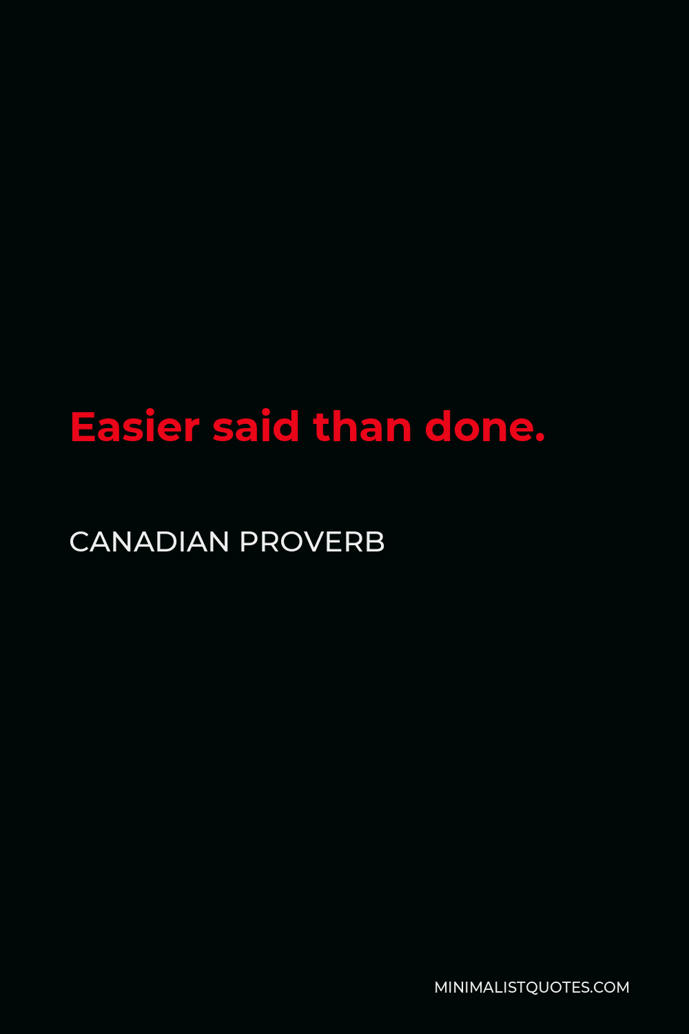 Canadian Proverb Quote - Easier said than done.