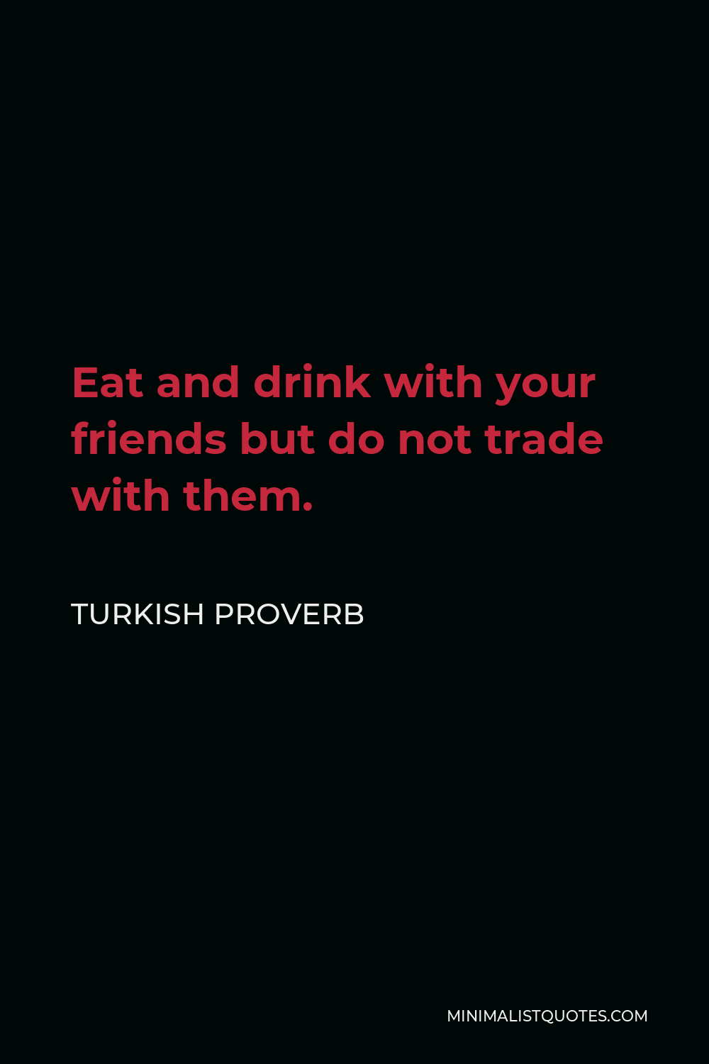 Turkish Proverb Quote - Eat and drink with your friends but do not trade with them.